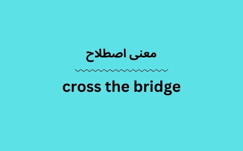 معنی cross the bridge چیست؟
