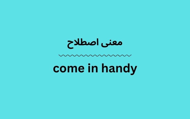 معنی come in handy چیست؟