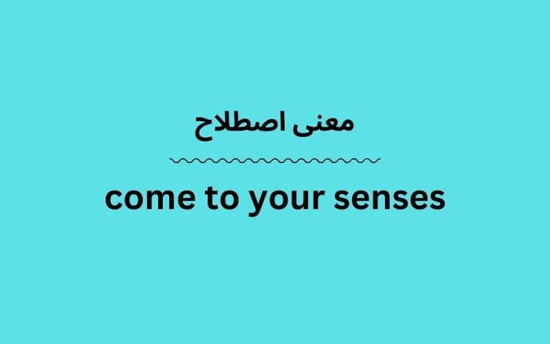 معنی come to your senses چیست؟