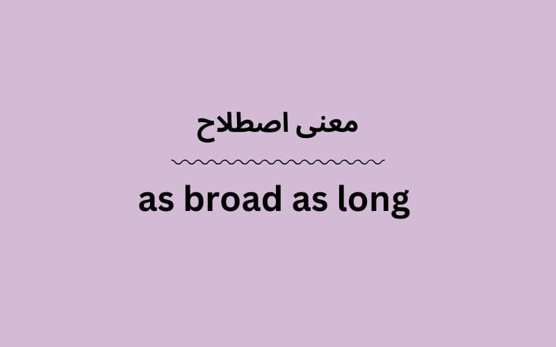 معنی as broad as long