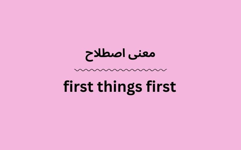 معنی first things first