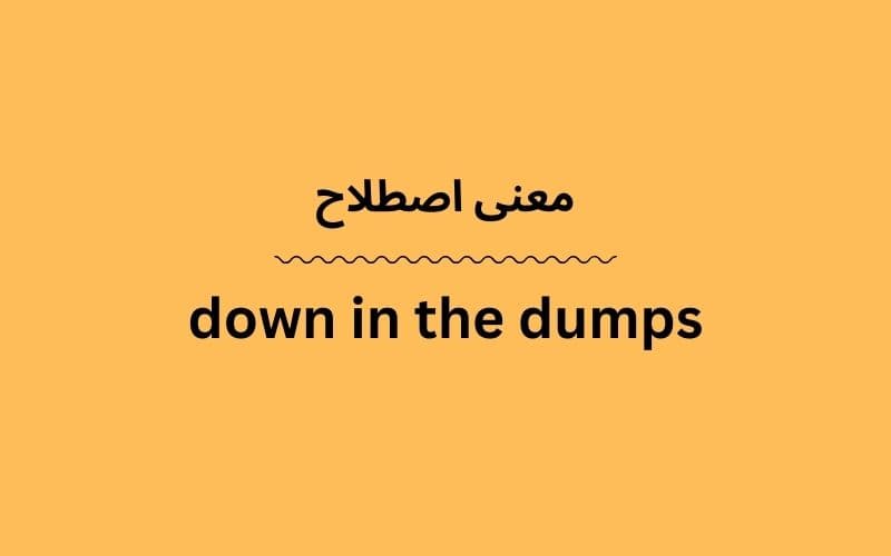 معنی down in the dumps چیست؟