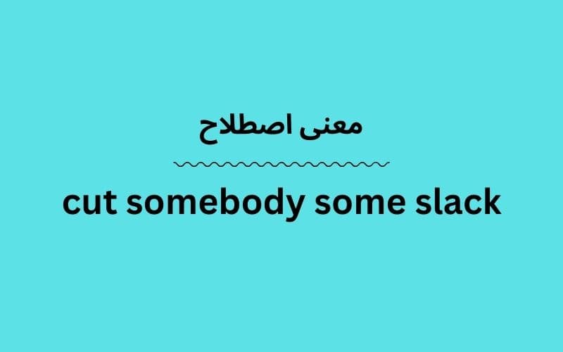 معنی cut somebody some slack