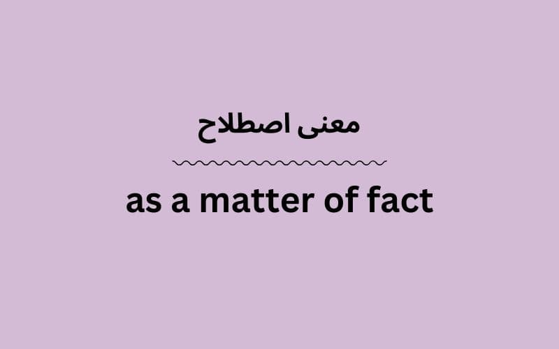 معنی as a matter of fact