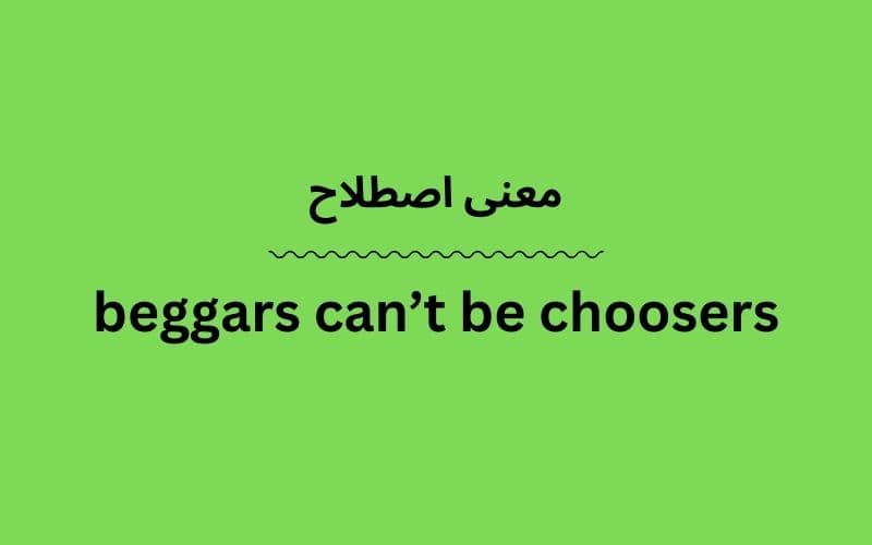 معنی beggars can’t be choosers