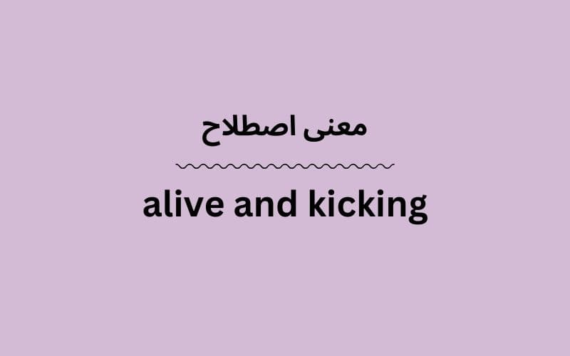 معنی alive and kicking