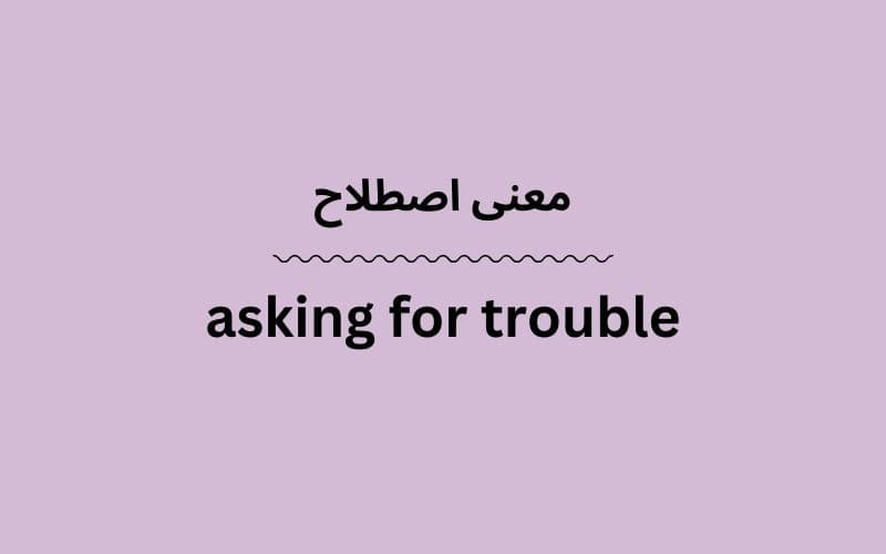 معنی asking for trouble