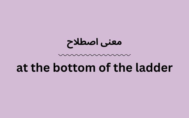 معنی at the bottom of the ladder