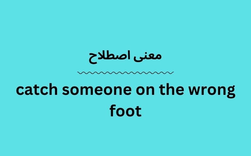 معنی catch someone on the wrong foot چیست؟
