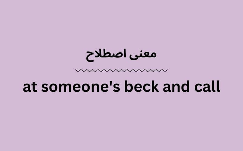 معنی at someone's beck and call