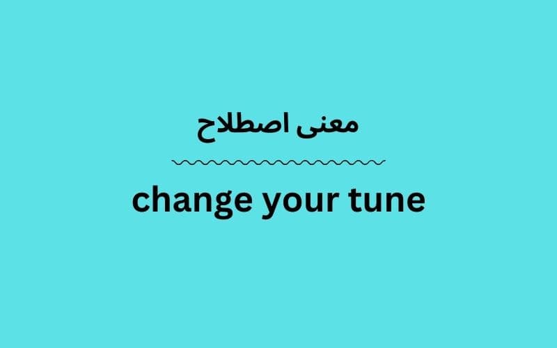 معنی change your tune چیست؟