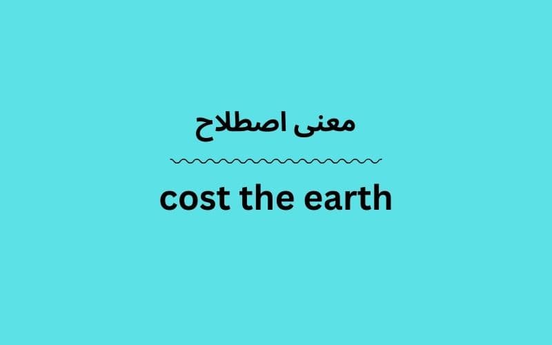 معنی cost the earth چیست؟