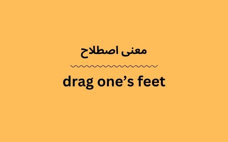 معنی drag one’s feet