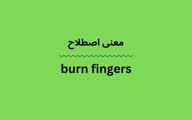 معنی burn fingers