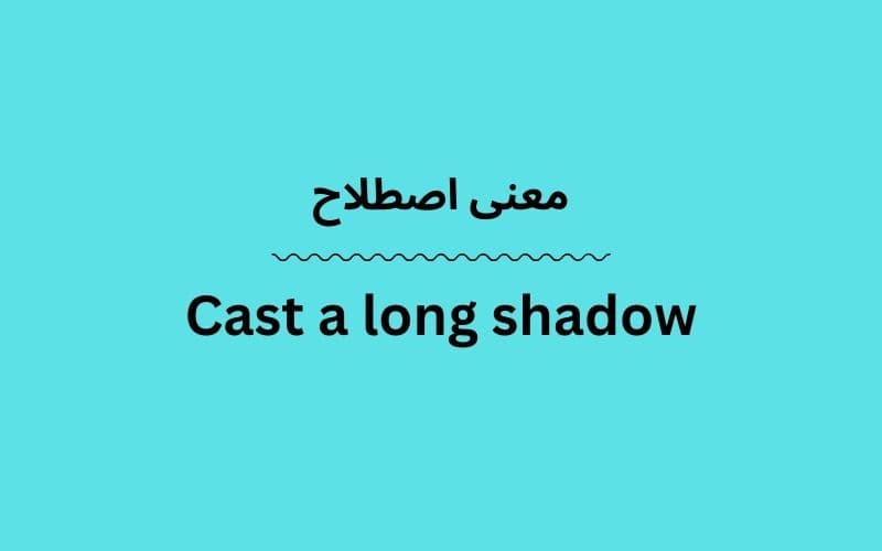 معنی Cast a long shadow چیست؟