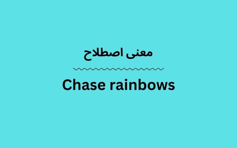 معنی Chase rainbows چیست؟