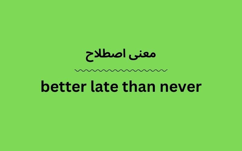 معنی better late than never