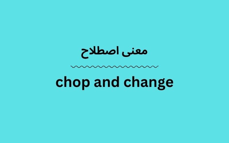 معنی chop and change