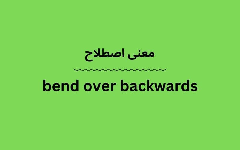 معنی bend over backwards