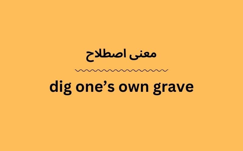 معنی dig one’s own grave
