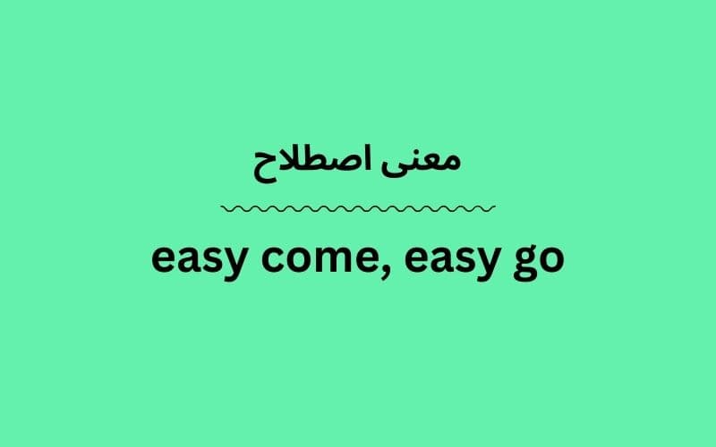 معنی easy come, easy go