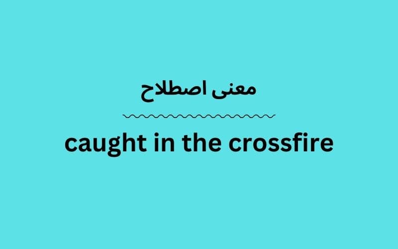 معنی caught in the crossfire