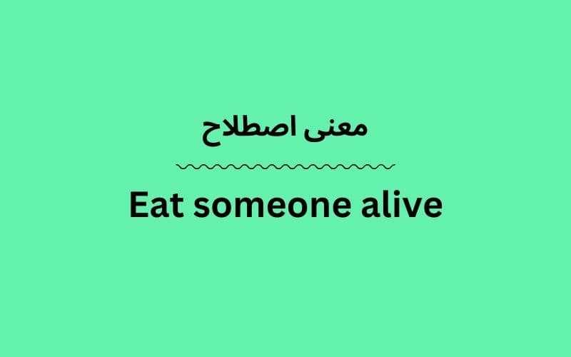 معنی Eat someone alive