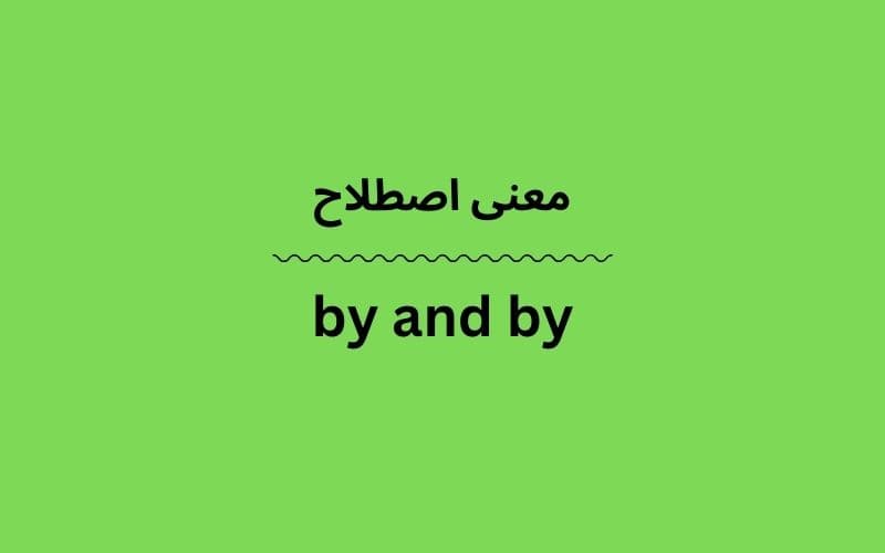 معنی by and by