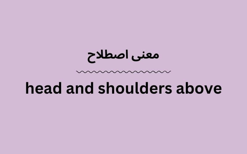 معنی head and shoulders above