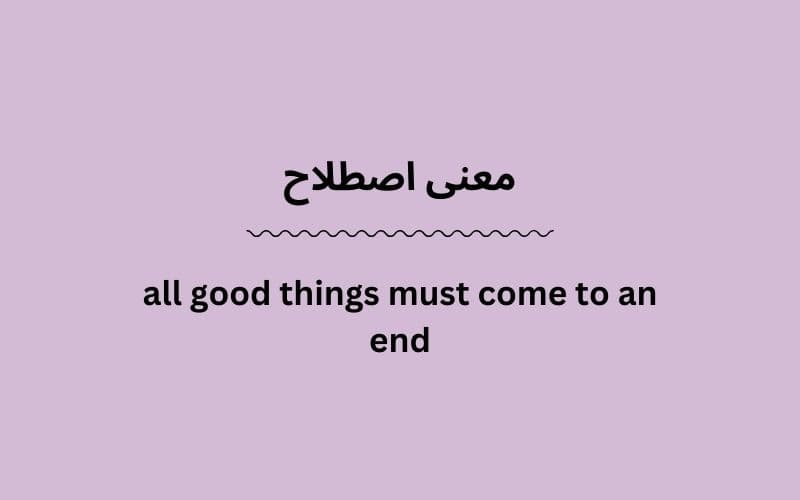 معنی all good things must come to an end