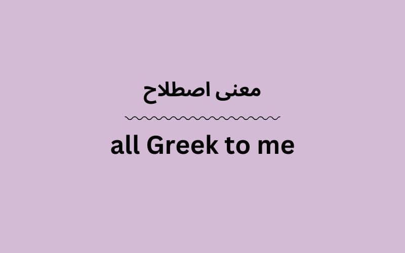 معنی all Greek to me