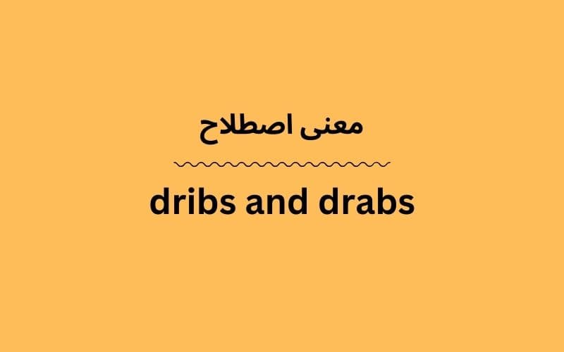 معنی dribs and drabs چیست؟