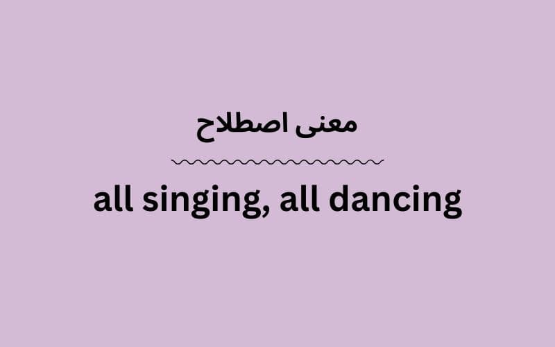 معنی all singing, all dancing