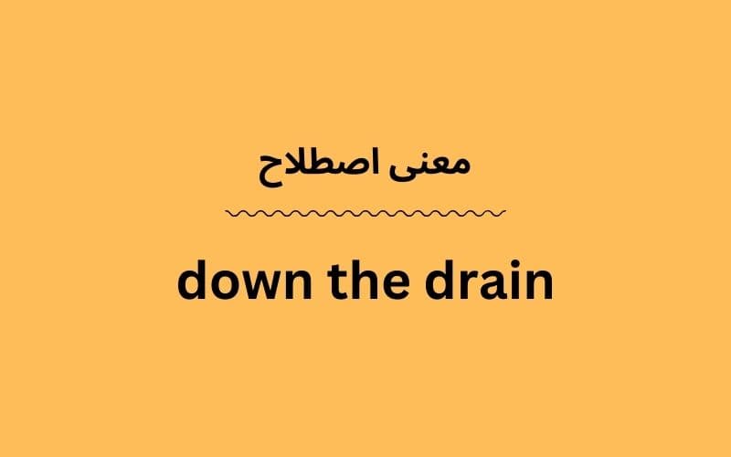 معنی down the drain چیست؟