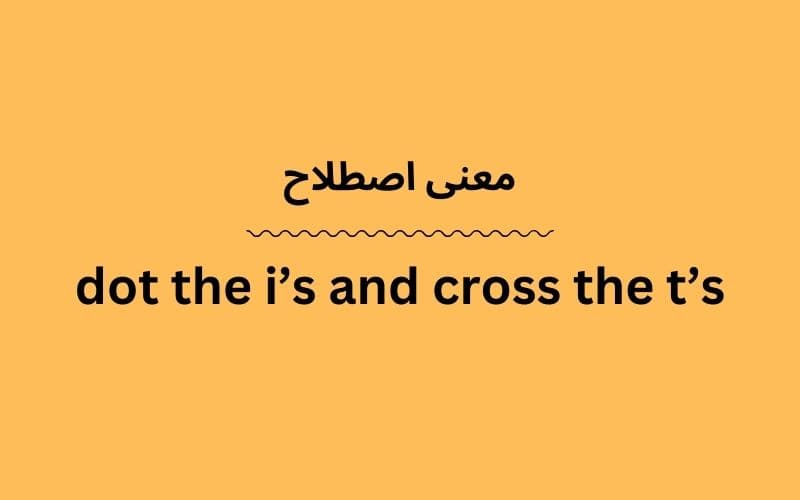 معنی dot the i’s and cross the t’s چیست؟