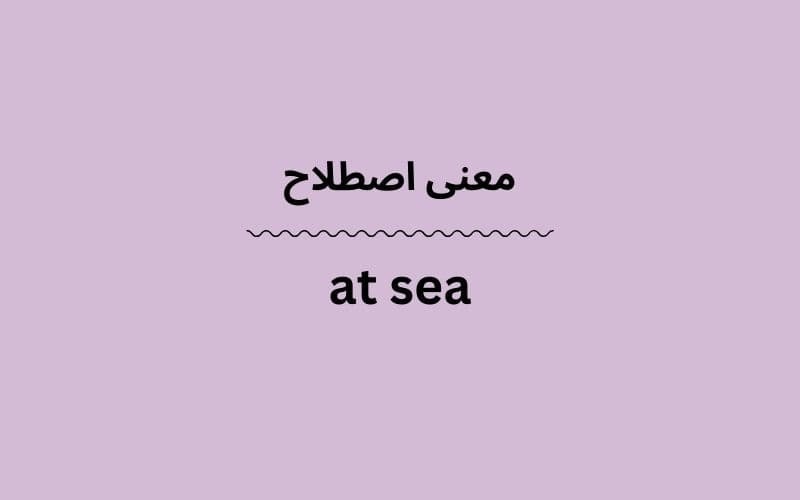 معنی at sea