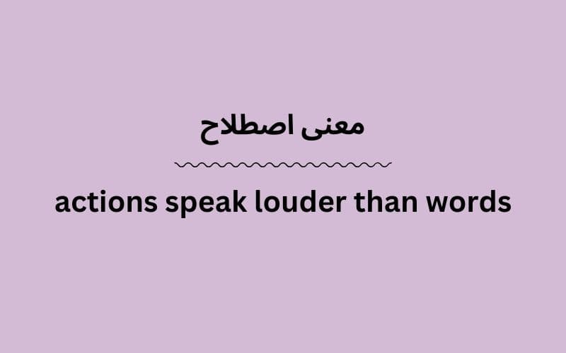 معنی actions speak louder than words
