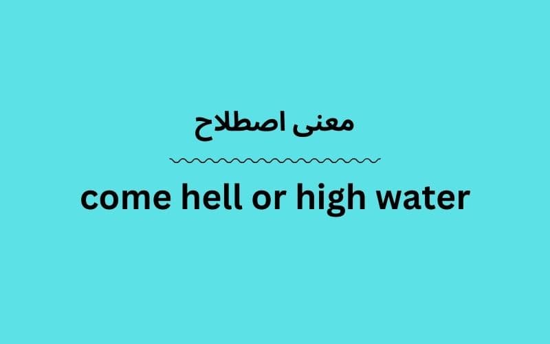معنی come hell or high water