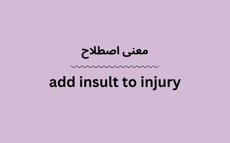 معنی add insult to injury