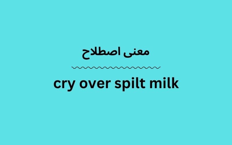 معنی cry over spilt milk