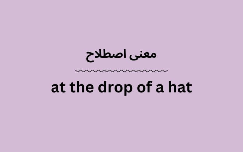 معنی at the drop of a hat