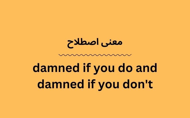 معنی damned if you do and damned if you don't چیست؟