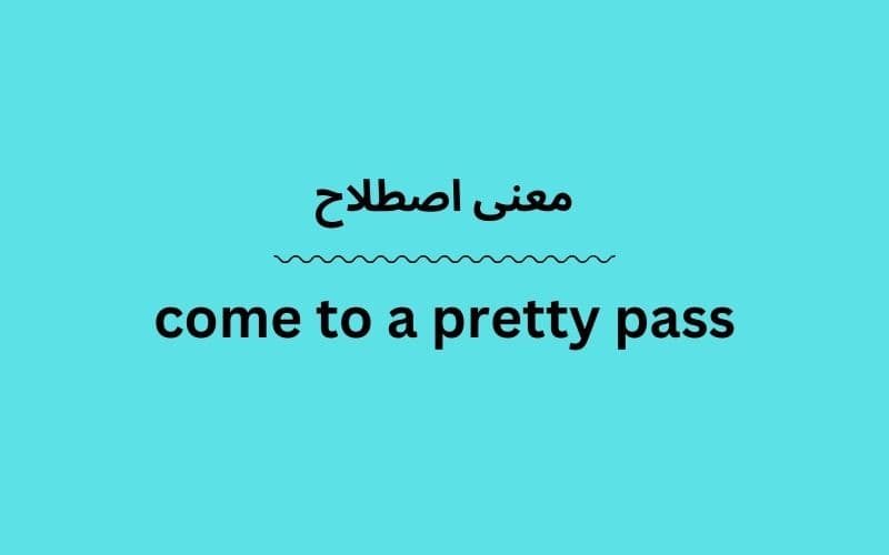 معنی come to a pretty pass